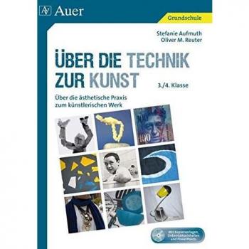 Stefanie Aufmuth Über Die Technik Zur Kunst: Über Die Ästhetische Praxis Zum Künstlerischen Werk (3. Und 4. Klasse)