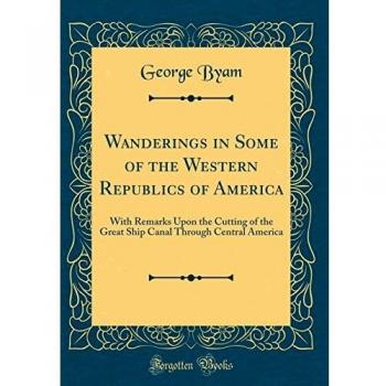 Wanderings in Some of the Western Republics of America: With Remarks Upon the Cutting of the Great Ship Canal Through Central America