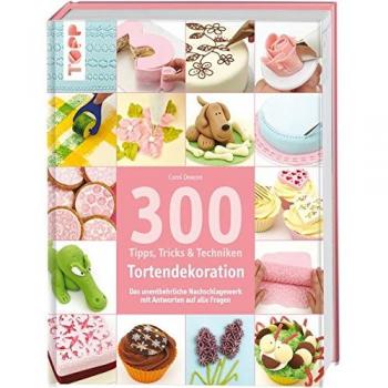 Deacon, Carol: 300 Tipps, Tricks und Techniken Tortendekoration