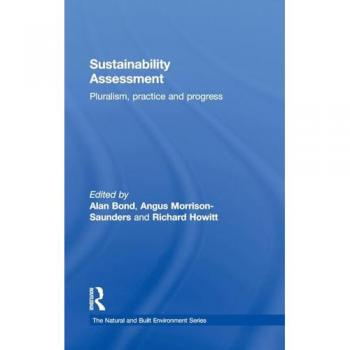 Sustainability Assessment: Pluralism, practice and progress (The Natural and Built Environment)