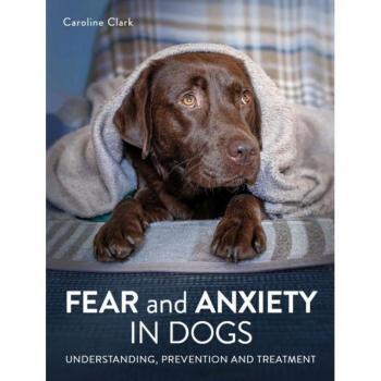 Fear and Anxiety in Dogs: Understanding, Prevention and Treatment by Caroline Clark