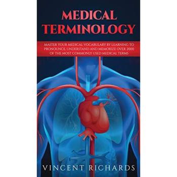 Medical Terminology: Master Your Medical Vocabulary by Learning to Pronounce, Understand and Memorize over 2000 of the Most Commonly Used Medical Terms