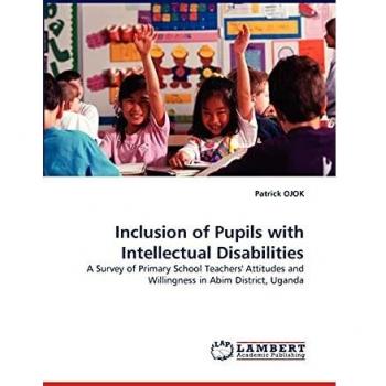 Inclusion of Pupils with Intellectual Disabilities: A Survey of Primary School Teachers' Attitudes and Willingness in Abim District, Uganda