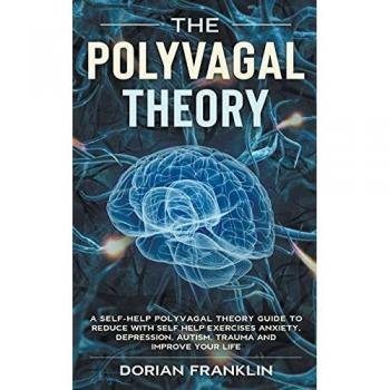 Polyvagal Theory: A Self-Help Polyvagal Theory Guide to Reduce with Self Help Exercises Anxiety, Depression, Autism, Trauma and Improve Your Life.