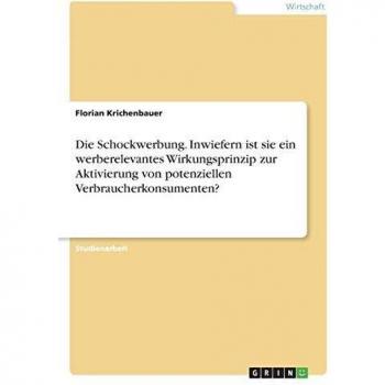 Die Schockwerbung. Inwiefern ist sie ein werberelevantes Wirkungsprinzip zur Aktivierung von potenziellen Verbraucherkonsumenten?