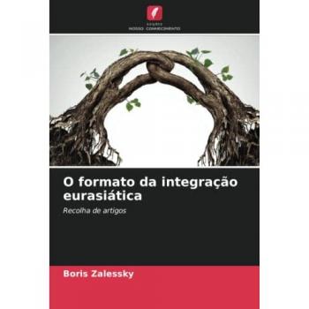 O formato da integração eurasiática: Recolha de artigos