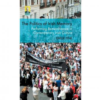 The Politics of Irish Memory: Performing Remembrance in Contemporary Irish Culture