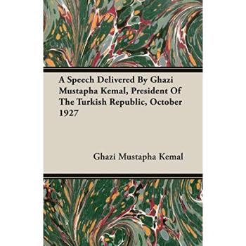 A Speech Delivered By Ghazi Mustapha Kemal, President Of The Turkish Republic, October 1927