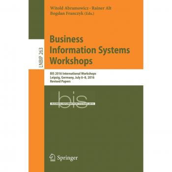 Business Information Systems Workshops: BIS 2016 International Workshops, Leipzig, Germany, July 6-8, 2016, Revised Papers