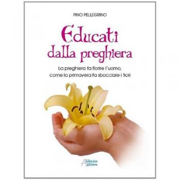 Educati dalla preghiera. La preghiera fa fiorire l'uomo, come la primavera fa sbocciare i fiori