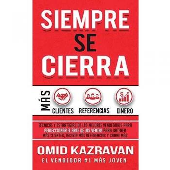 Siempre Se Cierra: Técnicas Y Estrategias de los Mejores Vendedores Para Perfeccionar El Arte de las Ventas Para Obtener Más Clientes, Recibir Más Referencias Y Ganar Más Dinero