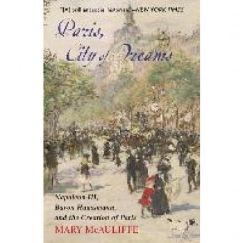 Paris, City of Dreams : Napoleon III, Baron Haussmann, and the Creation of Paris