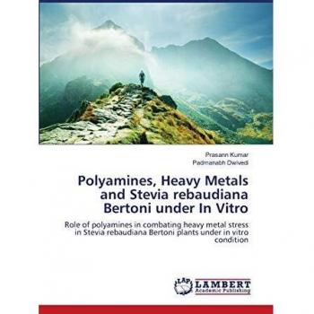 Polyamines, Heavy Metals and Stevia rebaudiana Bertoni under In Vitro: Role of polyamines in combating heavy metal stress in Stevia rebaudiana Bertoni plants under in vitro condition