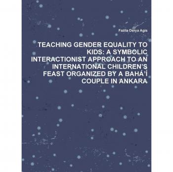 TEACHING GENDER EQUALITY TO KIDS: A SYMBOLIC INTERACTIONIST APPROACH TO AN INTERNATIONAL CHILDREN’S FEAST ORGANIZED BY A BAHÁ’Í COUPLE IN ANKARA: A ... Feast Organized by a Baha'i Couple in Ankara