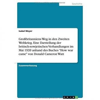 Isabel Meyer Großbritanniens Weg In Den Zweiten Weltkrieg. Eine Darstellung Der Britisch-Sowjetischen Verhandlungen Im Mai 1939 Anhand Des Buches How War Came Von Donald Cameron Watt
