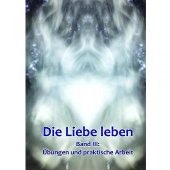 Band 3: Übungen und praktische Arbeit: Die Liebe leben