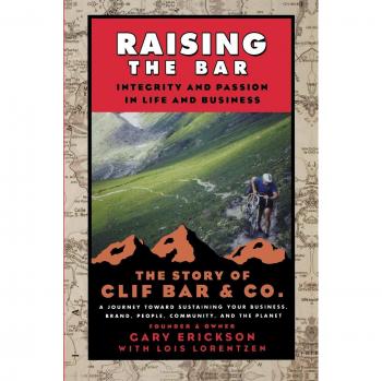 Raising the Bar: Integrity and Passion in Life and Business: The Story of Clif Bar Inc.: Integrity and Passion in Life and Business: The Story of Clif Bar & Co.