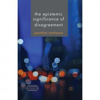 The Epistemic Significance of Disagreement (Palgrave Innovations in Philosophy)