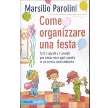 Come organizzare una festa. Tutti i segreti e i consigli per trasformare ogni incontro in un evento indimenticabile