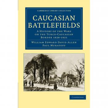 Caucasian Battlefields: A History of the Wars on the Turco-Caucasian Border 1828-1921