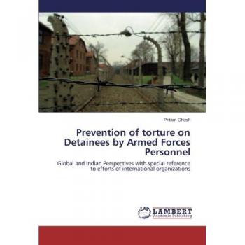 Prevention of torture on Detainees by Armed Forces Personnel: Global and Indian Perspectives with special reference to efforts of international organizations