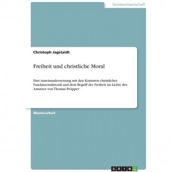 Freiheit und christliche Moral: Eine Auseinandersetzung mit den Konturen christlicher Fundamentalmoral und dem Begriff der Freiheit im Lichte des Ansatzes von Thomas Pröpper