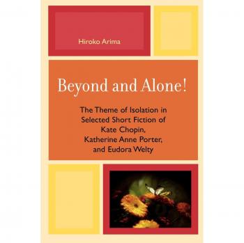 Beyond and Alone: The Theme of Isolation in Selected Short Fiction of Kate Chopin, Katherine Anne Porter, and Eudora Welty