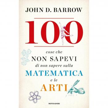 100 cose che non sapevi di non sapere sulla matematica e le arti
