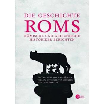 Die Geschichte Roms: Römische und griechische Historiker berichten