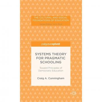 Systems Theory for Pragmatic Schooling: Toward Principles of Democratic Education (The Cultural and Social Foundations of Education)