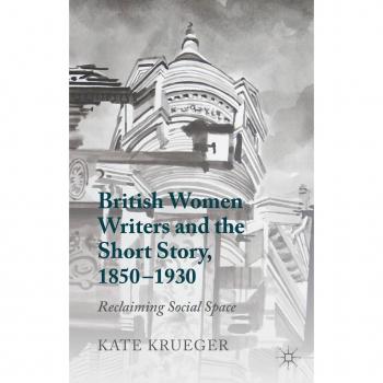 British Women Writers and the Short Story, 1850-1930: Reclaiming Social Space Kate Krueger