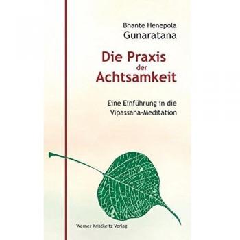 Die Praxis der Achtsamkeit. Eine Einführung in die Vipassana-Meditation