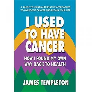 I Used to Have Cancer : How I Found My Own Way Back to Health, by James Templeton