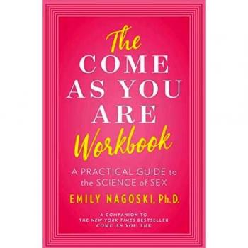 The Come as You Are Workbook : A Practical Guide to the Science of Sex, by Emily Nagoski