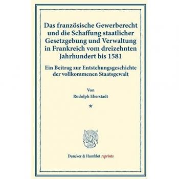Das französische Gewerberecht und die Schaffung staatlicher Gesetzgebung und Verwaltung in Frankreich vom dreizehnten Jahrhundert bis 1581.: Ein ... XVII.2).