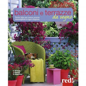 Balconi e terrazzi da sogno. Tante idee per avere piante meravigliose in ogni stagione