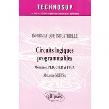 Circuits logiques programmables : Mémoires PLD, CPLD  et FPGA, informatique industrielle