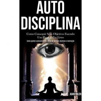 Auto Disciplina: Como conseguir seus objetivos fazendo um plano e por livro (Como ganhar autoconfiança e força de vontade objetivos e motivação)