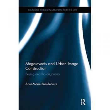 Mega-events and Urban Image Construction: Beijing and Rio de Janeiro (Routledge Studies in Urbanism and the City)