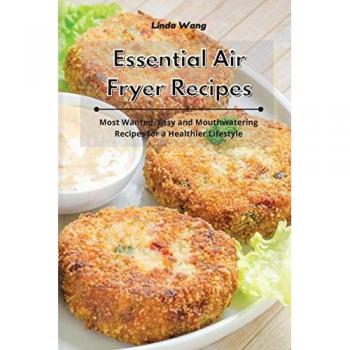Essential Air Fryer Recipes: Most Wanted, Easy and Mouthwatering Recipes for a Healthier Lifestyle