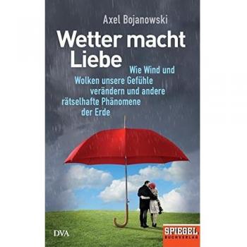 Wetter macht Liebe: Wie Wind und Wolken unsere Gefühle verändern und andere rätselhafte Phänomene der Erde
