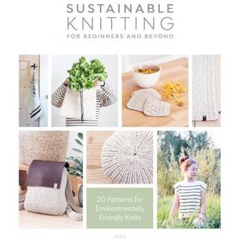 Sustainable Knitting for Beginners and Beyond : 20 Patterns for Environmentally Friendly Knits