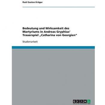 Bedeutung und Wirksamkeit des Martyriums in  Andreas Gryphius' Trauerspiel Catharina von Georgien