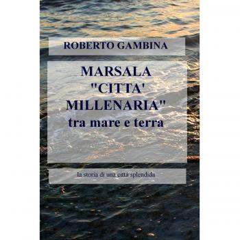 Marsala «città millenaria» tra mare e terra. La storia di una città splendida