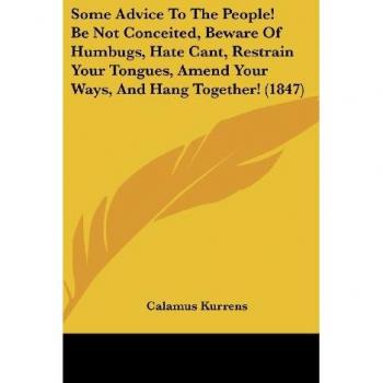 Some Advice To The People! Be Not Conceited Beware Of Humbugs Hate Cant Restrain Your Tongues Amend Your Ways And Hang Together! (1847)