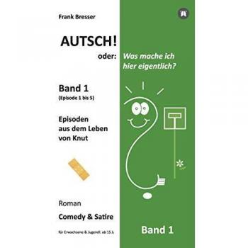 Autsch! oder: Was mache ich hier eigentlich? (Band 1): Episode 1 bis 5 (Episoden aus dem Leben von Knut) (Vierbändige Comedy-&-Satire-Roman-Buchreihe)