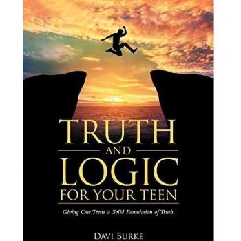 Truth and Logic for Your Teen: Giving Our Teens a Solid Foundation of Truth.