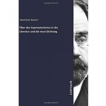 Kasimir Edschmid Über Den Expressionismus In Der Literatur Und Die Neue Dichtung