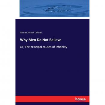 Why Men Do Not Believe: Or, The principal causes of infidelity