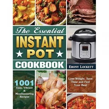 The Essential Instant Pot Cookbook: 1001 Easy, Vibrant & Mouthwatering Recipes to Lose Weight, Save Time and Feel Your Best
